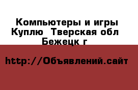 Компьютеры и игры Куплю. Тверская обл.,Бежецк г.